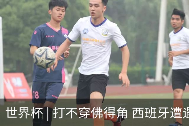 世界杯 | 打不穿佛得角 西班牙遭遇“系统局”?