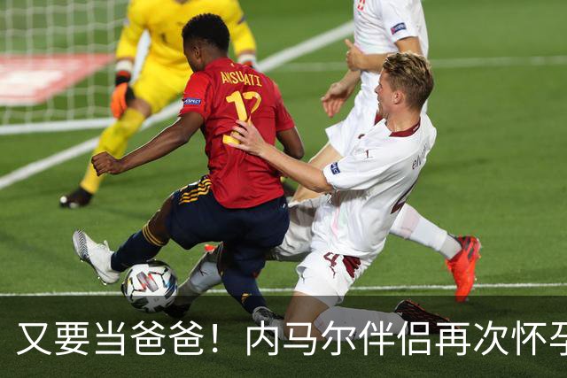 又要当爸爸！内马尔伴侣再次怀孕 两人将迎第三个女儿