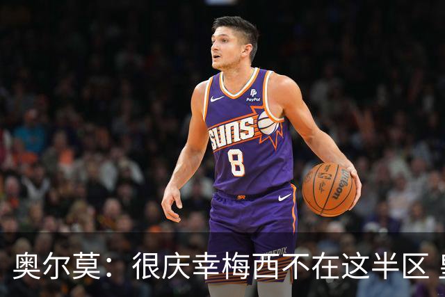 奥尔莫：很庆幸梅西不在这半区 皇马想破坏我们的稳定这很正常
