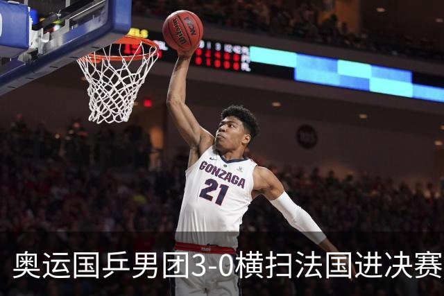 奥运国乒男团3-0横扫法国进决赛 将与瑞典争冠军