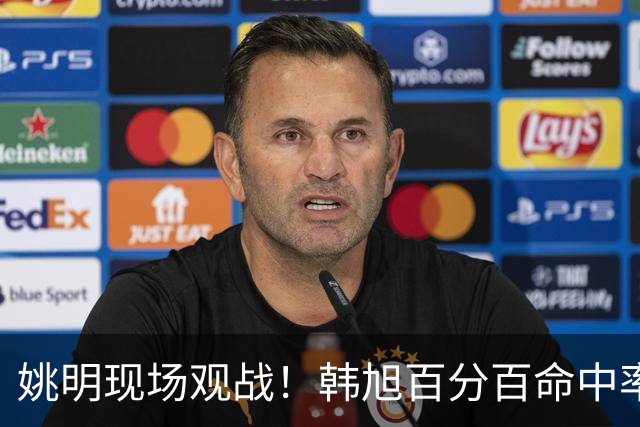 姚明现场观战！韩旭百分百命中率 盖帽得分盘活自由人内线