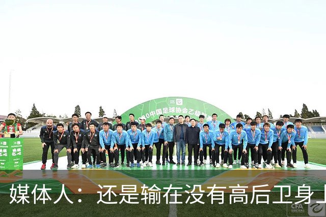 媒体人：还是输在没有高后卫身上 我们没有更多持球点来组织进攻
