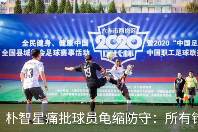 朴智星痛批球员龟缩防守：所有错误都源于韩国足球的发展方向