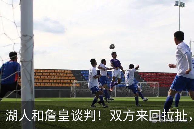 湖人和詹皇谈判！双方来回拉扯，有意14+10顶级中锋，曾要价小里