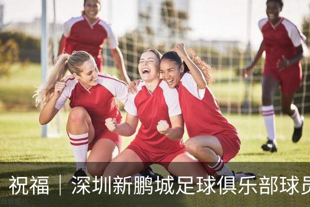 祝福｜深圳新鹏城足球俱乐部球员外租公告