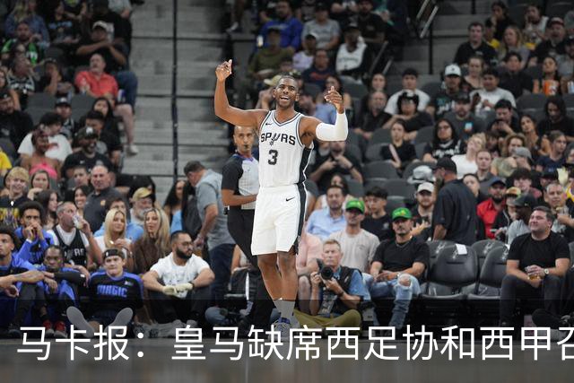 马卡报：皇马缺席西足协和西甲召开的高规格会议，原因未知