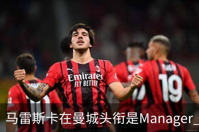 马雷斯卡在曼城头衔是Manager 曝蓝月为此支付1700万镑
